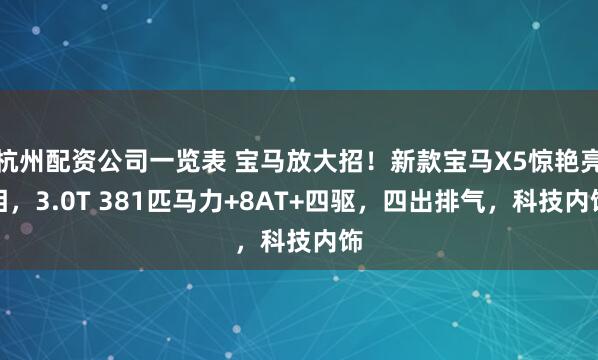 杭州配资公司一览表 宝马放大招！新款宝马X5惊艳亮相，3.0T 381匹马力+8AT+四驱，四出排气，科技内饰