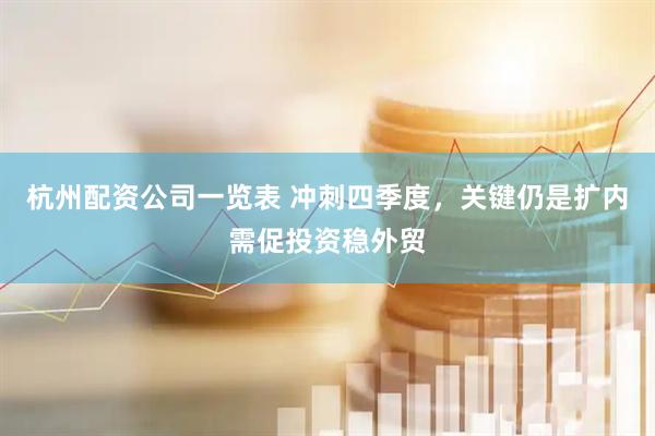 杭州配资公司一览表 冲刺四季度，关键仍是扩内需促投资稳外贸