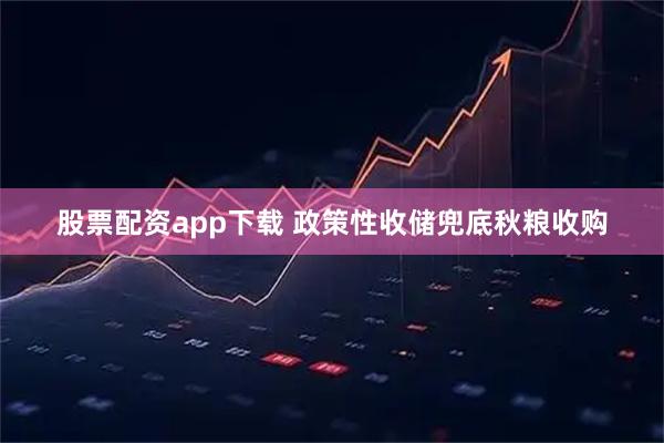 股票配资app下载 政策性收储兜底秋粮收购