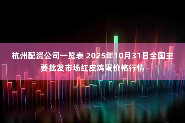 杭州配资公司一览表 2025年10月31日全国主要批发市场红皮鸡蛋价格行情