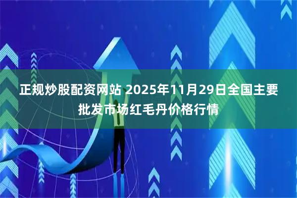 正规炒股配资网站 2025年11月29日全国主要批发市场红毛丹价格行情